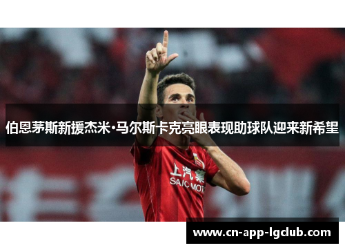伯恩茅斯新援杰米·马尔斯卡克亮眼表现助球队迎来新希望
