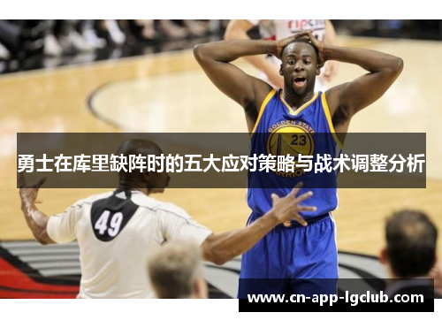 勇士在库里缺阵时的五大应对策略与战术调整分析