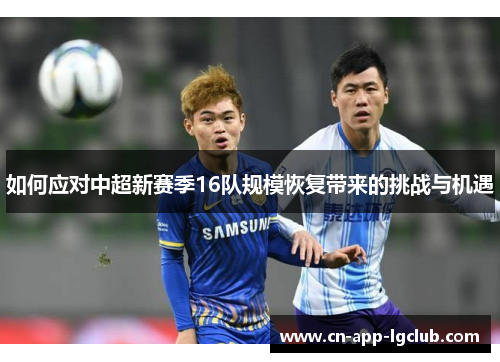 如何应对中超新赛季16队规模恢复带来的挑战与机遇