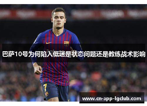 巴萨10号为何陷入低迷是状态问题还是教练战术影响
