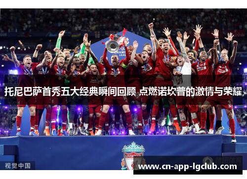 托尼巴萨首秀五大经典瞬间回顾 点燃诺坎普的激情与荣耀