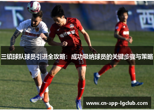 三镇球队球员引进全攻略：成功吸纳球员的关键步骤与策略