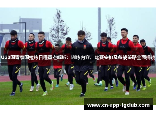U20国青泰国拉练日程重点解析：训练内容、比赛安排及备战策略全面揭晓