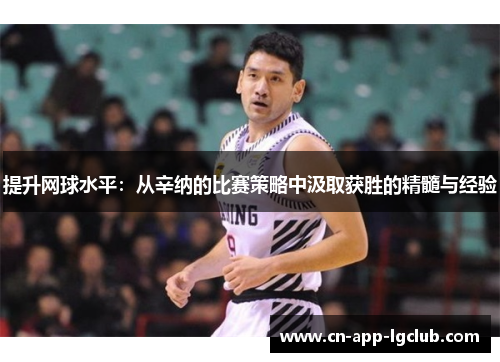 提升网球水平：从辛纳的比赛策略中汲取获胜的精髓与经验