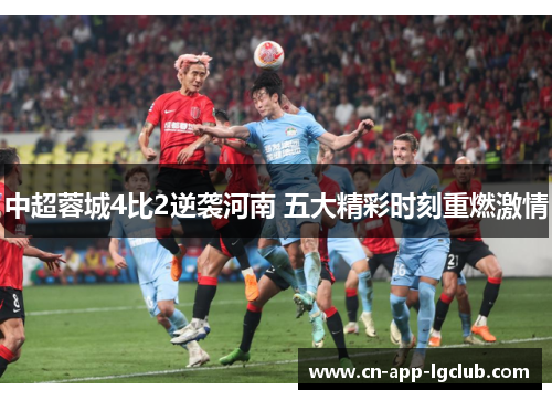 中超蓉城4比2逆袭河南 五大精彩时刻重燃激情