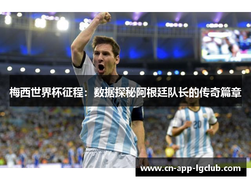 梅西世界杯征程：数据探秘阿根廷队长的传奇篇章