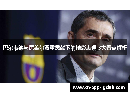 巴尔韦德与居莱尔双重贡献下的精彩表现 3大看点解析