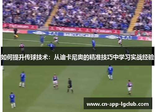 如何提升传球技术：从迪卡尼奥的精准技巧中学习实战经验