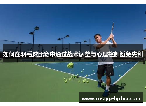 如何在羽毛球比赛中通过战术调整与心理控制避免失利