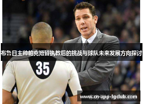 布鲁日主帅帕克短暂执教后的挑战与球队未来发展方向探讨