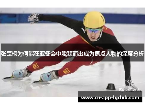 张楚桐为何能在亚冬会中脱颖而出成为焦点人物的深度分析