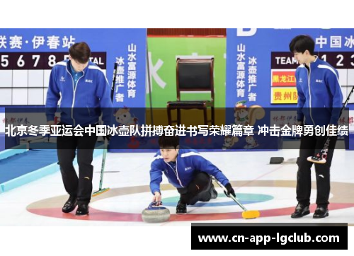 北京冬季亚运会中国冰壶队拼搏奋进书写荣耀篇章 冲击金牌勇创佳绩