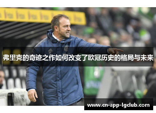 弗里克的奇迹之作如何改变了欧冠历史的格局与未来