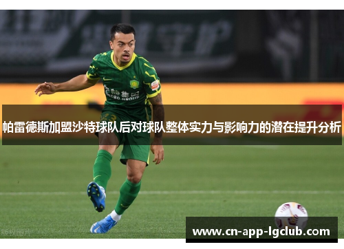 帕雷德斯加盟沙特球队后对球队整体实力与影响力的潜在提升分析