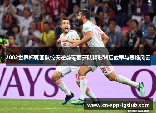2002世界杯韩国队惊天逆袭葡萄牙队精彩背后故事与赛场风云