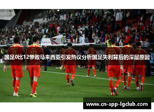 国足0比12惨败马来西亚引发热议分析国足失利背后的深层原因