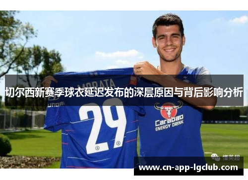 切尔西新赛季球衣延迟发布的深层原因与背后影响分析