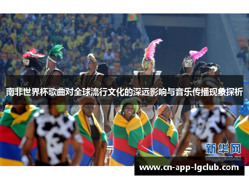 南非世界杯歌曲对全球流行文化的深远影响与音乐传播现象探析