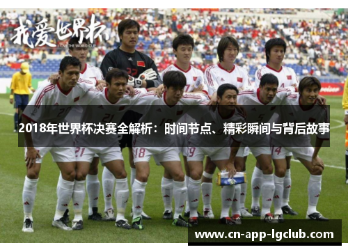 2018年世界杯决赛全解析：时间节点、精彩瞬间与背后故事