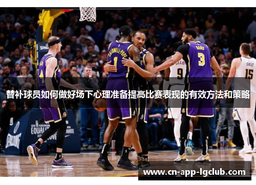 替补球员如何做好场下心理准备提高比赛表现的有效方法和策略