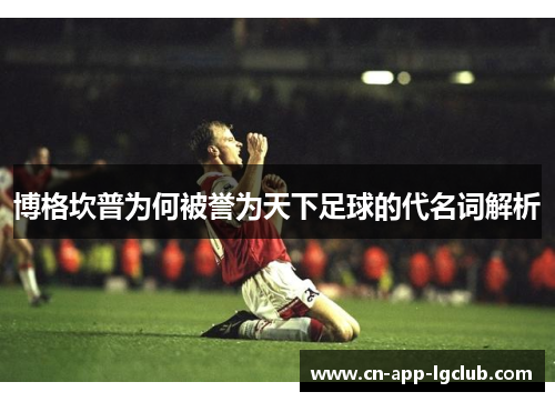 博格坎普为何被誉为天下足球的代名词解析