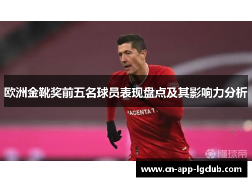 欧洲金靴奖前五名球员表现盘点及其影响力分析