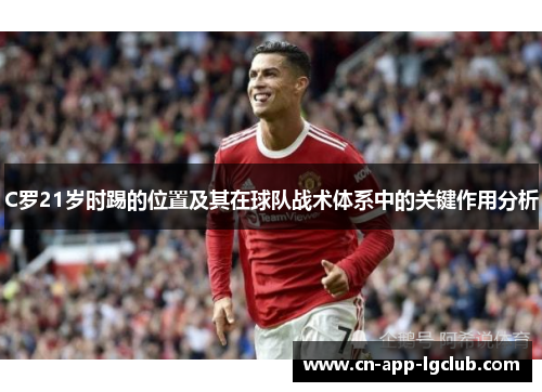 C罗21岁时踢的位置及其在球队战术体系中的关键作用分析