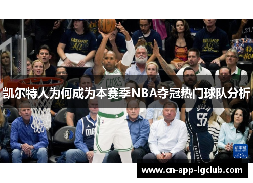 凯尔特人为何成为本赛季NBA夺冠热门球队分析