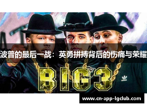 波普的最后一战：英勇拼搏背后的伤痛与荣耀