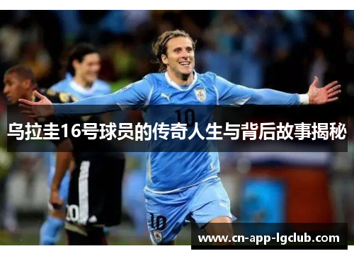 乌拉圭16号球员的传奇人生与背后故事揭秘