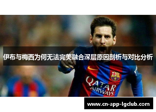 伊布与梅西为何无法完美融合深层原因剖析与对比分析