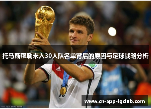 托马斯穆勒未入30人队名单背后的原因与足球战略分析