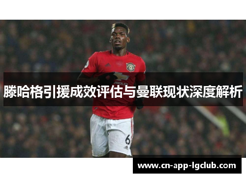 滕哈格引援成效评估与曼联现状深度解析