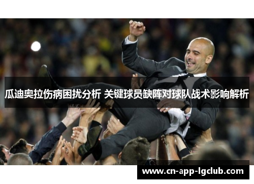 瓜迪奥拉伤病困扰分析 关键球员缺阵对球队战术影响解析