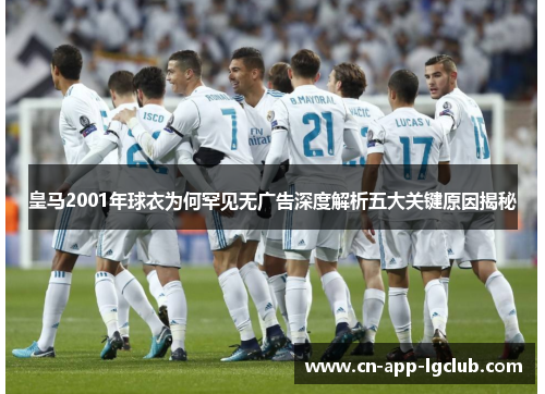 皇马2001年球衣为何罕见无广告深度解析五大关键原因揭秘