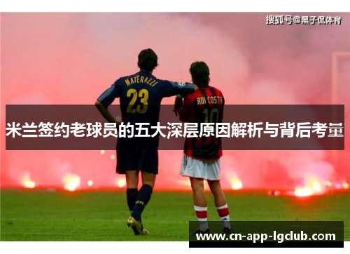 米兰签约老球员的五大深层原因解析与背后考量