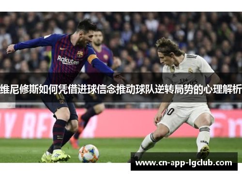 维尼修斯如何凭借进球信念推动球队逆转局势的心理解析