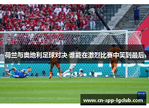 荷兰与奥地利足球对决 谁能在激烈比赛中笑到最后