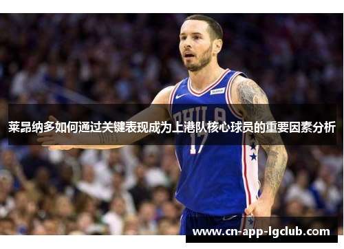 莱昂纳多如何通过关键表现成为上港队核心球员的重要因素分析