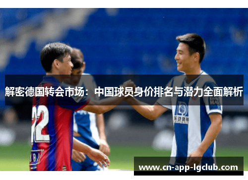 解密德国转会市场：中国球员身价排名与潜力全面解析