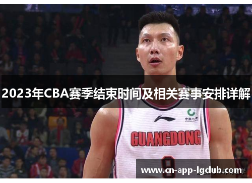 2023年CBA赛季结束时间及相关赛事安排详解