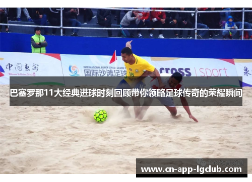 巴塞罗那11大经典进球时刻回顾带你领略足球传奇的荣耀瞬间