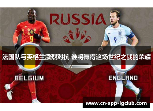 法国队与英格兰激烈对抗 谁将赢得这场世纪之战的荣耀