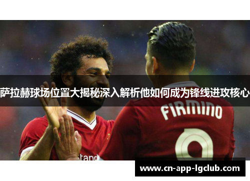 萨拉赫球场位置大揭秘深入解析他如何成为锋线进攻核心