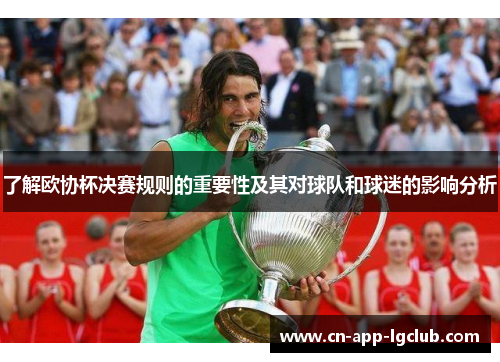 了解欧协杯决赛规则的重要性及其对球队和球迷的影响分析