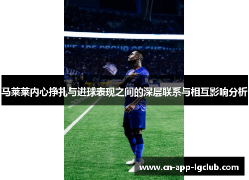 马莱莱内心挣扎与进球表现之间的深层联系与相互影响分析