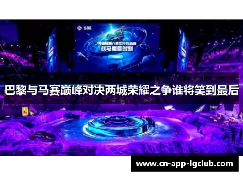 巴黎与马赛巅峰对决两城荣耀之争谁将笑到最后