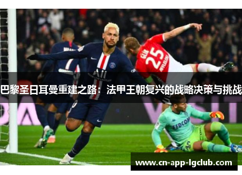 巴黎圣日耳曼重建之路：法甲王朝复兴的战略决策与挑战