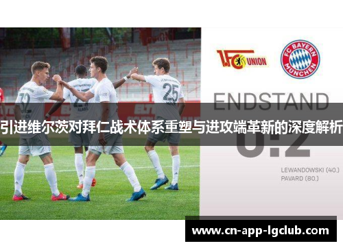 引进维尔茨对拜仁战术体系重塑与进攻端革新的深度解析 引进维尔茨对拜仁战术体系重塑与进攻端革新的深度解析