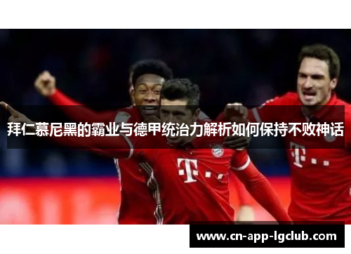 拜仁慕尼黑的霸业与德甲统治力解析如何保持不败神话 拜仁慕尼黑的霸业与德甲统治力解析如何保持不败神话